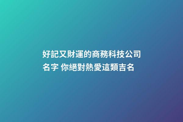 好記又財運的商務科技公司名字 你絕對熱愛這類吉名-第1張-公司起名-玄機派